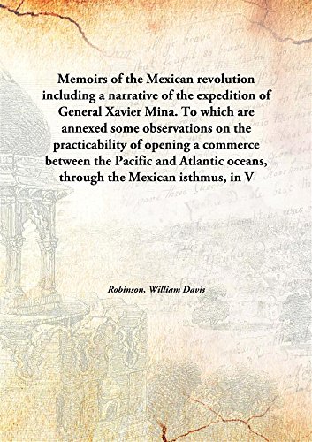 Stock image for Memoirs of the Mexican revolutionincluding a narrative of the expedition of General Xavier Mina. To which are annexed some observations on the practicability of opening a commerce between the Pacific and Atlantic oceans, through the Mexican isthmus, in [HARDCOVER] for sale by Books Puddle