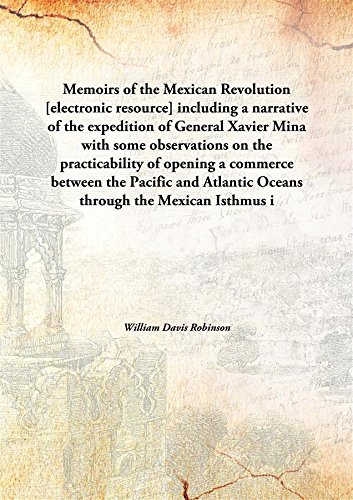 Beispielbild fr Memoirs of the Mexican Revolution[electronic resource] including a narrative of the expedition of General Xavier Mina with some observations on the practicability of opening a commerce between the Pacific and Atlantic Oceans through the Mexican Isthmus in the Province of Oaxaca and at the Lake of Ni zum Verkauf von Books Puddle
