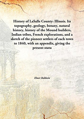 9789332898431: History of LaSalle County: Illinois.Its topography, geology, botany, natural history, history of the Mound builders, Indian tribes, French explorations, and a sketch of the pioneer settlers of each town to 1840, with an appendix, giving the present statu