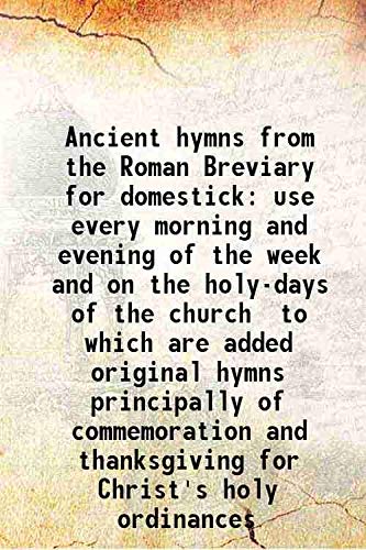 Imagen de archivo de Ancient hymns from the Roman Breviary for domestick use every morning and evening of the week and on the holy-days of the church to which are added original hymns principally of commemoration and thanksgiving for Christ's holy ordinances 1837 a la venta por Books Puddle