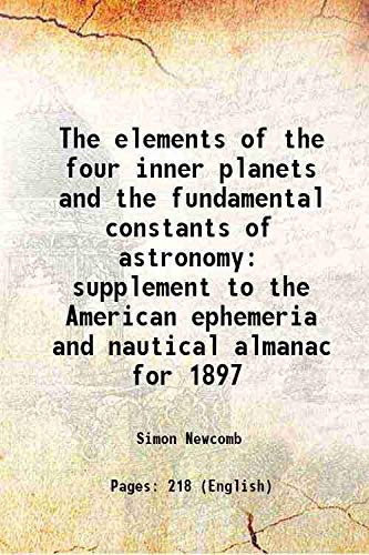 Stock image for The elements of the four inner planets and the fundamental constants of astronomy supplement to the American ephemeria and nautical almanac for 1897 1895 for sale by Majestic Books