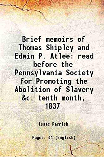 Imagen de archivo de Brief memoirs of Thomas Shipley and Edwin P. Atlee read before the Pennsylvania Society for Promoting the Abolition of Slavery &c. tenth month, 1837 1838 a la venta por Books Puddle