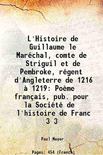 Stock image for L'Histoire de Guillaume le Mar?chal, comte de Striguil et de Pembroke, r?gent d'Angleterre de 1216 ? 1219 Po?me fran?ais, pub. pour la Soci?t? de l'histoire de Franc Volume 3 1891 for sale by Books Puddle