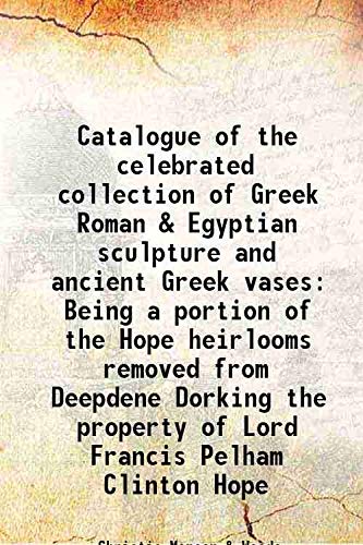 Beispielbild fr Catalogue of the celebrated collection of Greek Roman & Egyptian sculpture and ancient Greek vases Being a portion of the Hope heirlooms removed from Deepdene Dorking the property of Lord Francis Pelham Clinton Hope 1917 zum Verkauf von Books Puddle