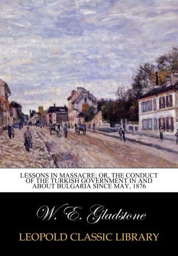 Stock image for Lessons in Massacre The Conduct of the Turkish Government in and about Bulgaria Since May 1877 for sale by Books Puddle