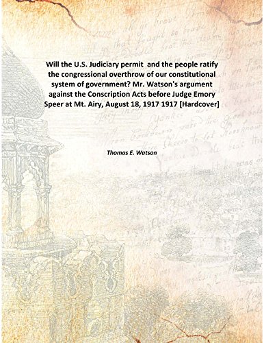 Imagen de archivo de Will the U.S. Judiciary permit and the people ratify the congressional overthrow of our constitutional system of government?Mr. Watson's argument against the Conscription Acts before Judge Emory Speer at Mt. Airy, August 18, 1917 [HARDCOVER] a la venta por Books Puddle