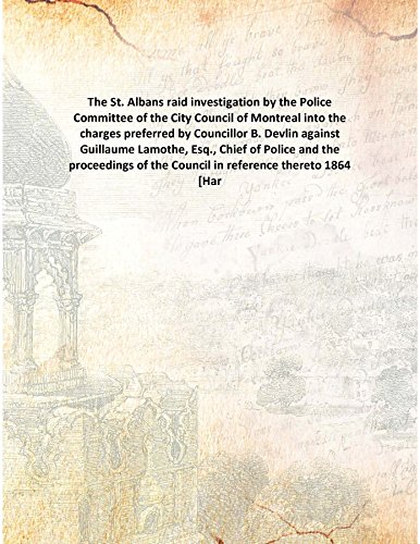 Beispielbild fr The St. Albans raid investigation by the Police Committee of the City Council of Montreal into the charges preferred by Councillor B. Devlin against Guillaume Lamothe, Esq., Chief of Police and the proceedings of the Council in reference thereto 1864 [Har zum Verkauf von Books Puddle