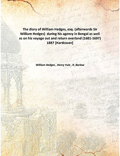 Stock image for The diary of William Hedges, esq.(afterwards Sir William Hedges) during his agency in Bengal as well as on his voyage out and return overland (1681-1697) [HARDCOVER] for sale by Books Puddle