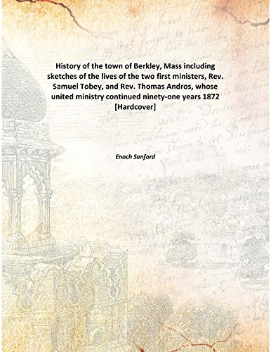 Stock image for History of the town of Berkley, Massincluding sketches of the lives of the two first ministers, Rev. Samuel Tobey, and Rev. Thomas Andros, whose united ministry continued ninety-one years [HARDCOVER] for sale by Books Puddle