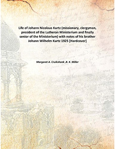 9789333109536: Life of Johann Nicolaus Kurtz (missionary, clergyman, president of the Lutheran Ministerium and finally senior of the Ministerium) with notes of his brother Johann Wilhelm Kurtz 1925 [Hardcover]