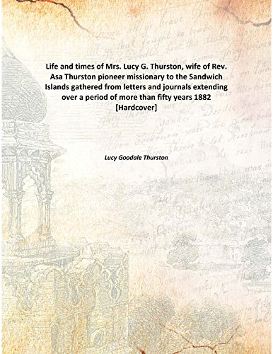 Stock image for Life and times of Mrs. Lucy G. Thurston, wife of Rev. Asa Thurston pioneer missionary to the Sandwich Islandsgathered from letters and journals extending over a period of more than fifty years [HARDCOVER] for sale by Books Puddle