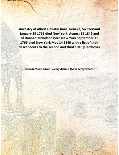 Stock image for Ancestry of Albert Gallatin born Geneva, Switzerland January 29 1761died New York August 12 1849 and of Hannah Nicholson born New York September 11 1766 died New York May 14 1849 with a list of their descendents to the second and third [HARDCOVER] for sale by Books Puddle