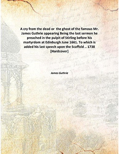 9789333114295: A cry from the dead or the ghost of the famous Mr. James Guthrie appearing Being the last sermon he preached in the pulpit of Stirling before his martyrdom at Edinburgh June 1661. To which is added his last speech upon the Scaffold .. 1738
