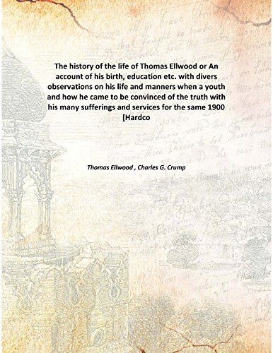 Stock image for The history of the life of Thomas Ellwoodor An account of his birth, education etc. with divers observations on his life and manners when a youth and how he came to be convinced of the truth with his many sufferings and services for the same [HARDCOVER] for sale by Books Puddle