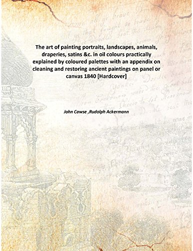 9789333115889: The art of painting portraits, landscapes, animals, draperies, satins &c. in oil colourspractically explained by coloured palettes with an appendix on cleaning and restoring ancient paintings on panel or canvas