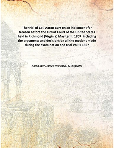 9789333116183: The trial of Col. Aaron Burr on an indictment for treason before the Circuit Court of the United States held in Richmond (Virginia) May term, 1807 including the arguments and decisions on all the motions made during the examination and trial Vol: 1 1