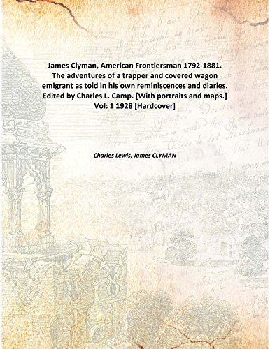 9789333117081: James Clyman, American Frontiersman 1792-1881. The adventures of a trapper and covered wagon emigrant as told in his own reminiscences and diaries. Edited by Charles L. Camp. [With portraits and maps.] Vol: 1 1928 [Hardcover]