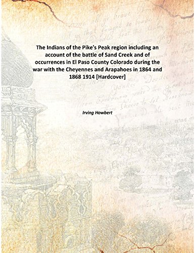 Stock image for The Indians of the Pike's Peak regionincluding an account of the battle of Sand Creek and of occurrences in El Paso County Colorado during the war with the Cheyennes and Arapahoes in 1864 and 1868 [HARDCOVER] for sale by Books Puddle