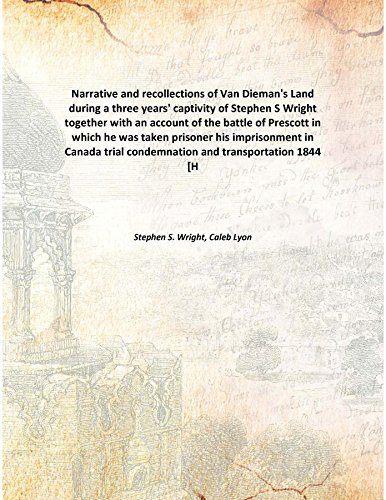 Stock image for Narrative and recollections of Van Dieman's Land during a three years' captivity of Stephen S Wrighttogether with an account of the battle of Prescott in which he was taken prisoner his imprisonment in Canada trial condemnation and transportation [HARDCOVER] for sale by Books Puddle