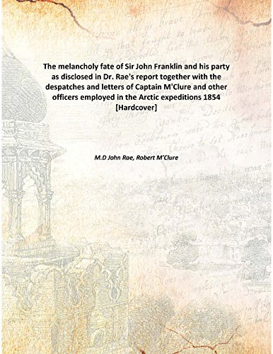 Stock image for The melancholy fate of Sir John Franklin and his partyas disclosed in Dr. Rae's report together with the despatches and letters of Captain M'Clure and other officers employed in the Arctic expeditions [HARDCOVER] for sale by Books Puddle