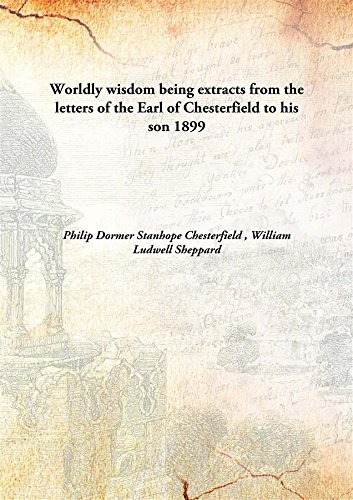 9789333123730: Worldly wisdom being extracts from the letters of the Earl of Chesterfield to his son 1899 [Hardcover]