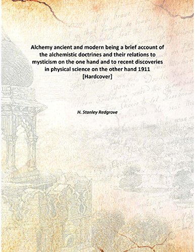 Imagen de archivo de Alchemyancient and modern being a brief account of the alchemistic doctrines and their relations to mysticism on the one hand and to recent discoveries in physical science on the other hand [HARDCOVER] a la venta por Books Puddle