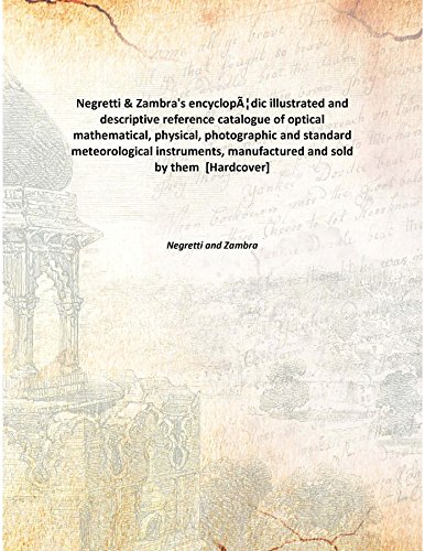 Stock image for Negretti &amp; Zambra's encyclop&Atilde;&Scaron;dic illustrated and descriptive reference catalogue of opticalmathematical, physical, photographic and standard meteorological instruments, manufactured and sold by them [HARDCOVER] for sale by Books Puddle