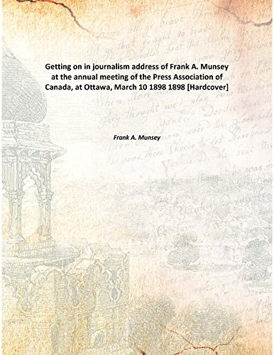 Stock image for Getting on in journalismaddress of Frank A. Munsey at the annual meeting of the Press Association of Canada, at Ottawa, March 10 1898 [HARDCOVER] for sale by Books Puddle