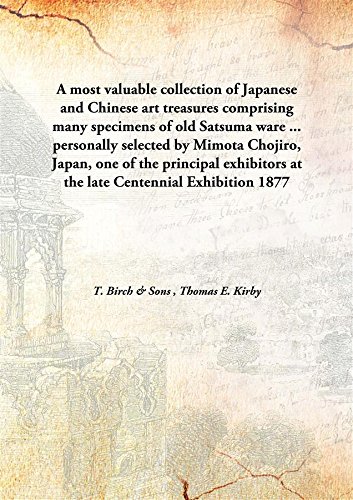 Stock image for A most valuable collection of Japanese and Chinese art treasurescomprising many specimens of old Satsuma ware . personally selected by Mimota Chojiro, Japan, one of the principal exhibitors at the late Centennial Exhibition [HARDCOVER] for sale by Books Puddle