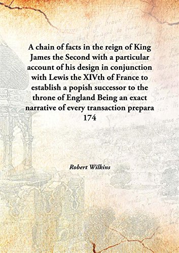 Stock image for A chain of facts in the reign of King James the Secondwith a particular account of his design in conjunction with Lewis the XIVth of France to establish a popish successor to the throne of England Being an exact narrative of every transaction prepara [HARDCOVER] for sale by Books Puddle