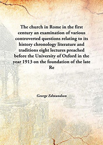 Stock image for The church in Rome in the first century an examination of various controverted questions relating to its history chronology literature and traditionseight lectures preached before the University of Oxford in the year 1913 on the foundation of the late Rev. John Bampton [HARDCOVER] for sale by Books Puddle