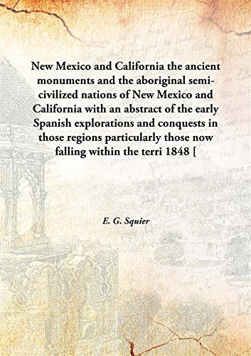 Stock image for New Mexico and California the ancient monuments and the aboriginal semi-civilized nations of New Mexico and California with an abstract of the early Spanish explorations and conquests in those regions particularly those now falling within the terri 1848 [ for sale by Books Puddle