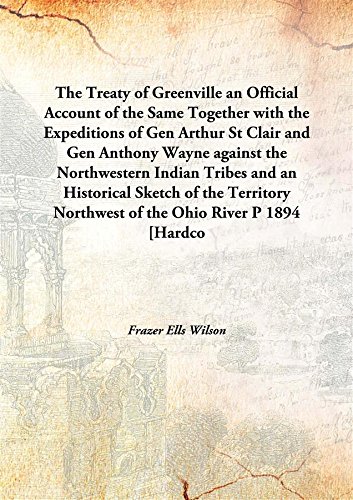 Stock image for The Treaty of Greenvillean Official Account of the Same Together with the Expeditions of Gen Arthur St Clair and Gen Anthony Wayne against the Northwestern Indian Tribes and an Historical Sketch of the Territory Northwest of the Ohio River P [HARDCOVER] for sale by Books Puddle