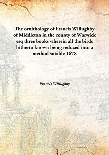 Stock image for The ornithology of Francis Willughby of Middleton in the county of Warwick esqthree books wherein all the birds hitherto known being reduced into a method sutable [HARDCOVER] for sale by Books Puddle