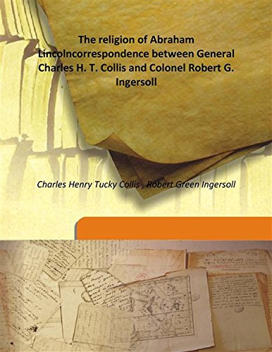 Imagen de archivo de The religion of Abraham Lincolncorrespondence between General Charles H. T. Collis and Colonel Robert G. Ingersoll [HARDCOVER] a la venta por Books Puddle