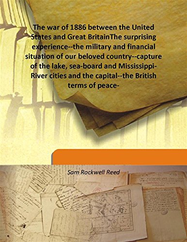 Stock image for The war of 1886 between the United States and Great BritainThe surprising experience--the military and financial situation of our beloved country--capture of the lake, sea-board and Mississippi-River cities and the capital--the British terms of peace- [HARDCOVER] for sale by Books Puddle