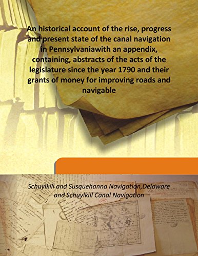 Stock image for An historical account of the rise, progress and present state of the canal navigation in Pennsylvaniawith an appendix, containing, abstracts of the acts of the legislature since the year 1790 and their grants of money for improving roads and navigable [HARDCOVER] for sale by Books Puddle