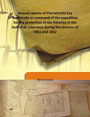 Stock image for Annual reports of PierreFortin Esq magistrate in command of the expedition for the protection of the fisheries in the Gulf of St. Lawrence during the seasons of 1861 and 1862 [HARDCOVER] for sale by Books Puddle