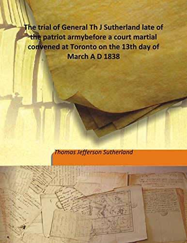 Imagen de archivo de The trial of General Th J Sutherland late of the patriot armybefore a court martial convened at Toronto on the 13th day of March A D 1838 [HARDCOVER] a la venta por Books Puddle