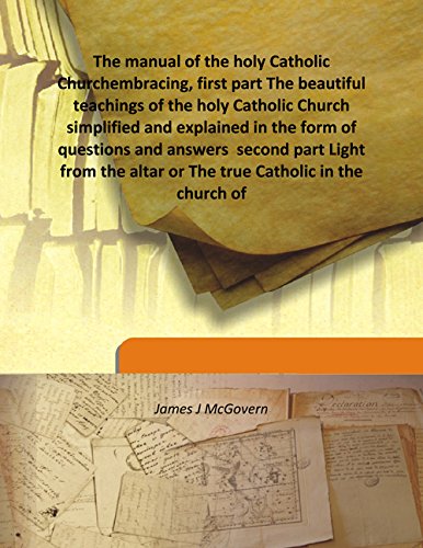 Stock image for The manual of the holy Catholic Churchembracing, first part The beautiful teachings of the holy Catholic Church simplified and explained in the form of questions and answers second part Light from the altar or The true Catholic in the church of [HARDCOVER] for sale by Books Puddle