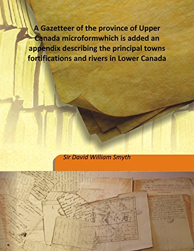 9789333177917: A Gazetteer of the province of Upper Canada microformwhich is added an appendix describing the principal towns fortifications and rivers in Lower Canada
