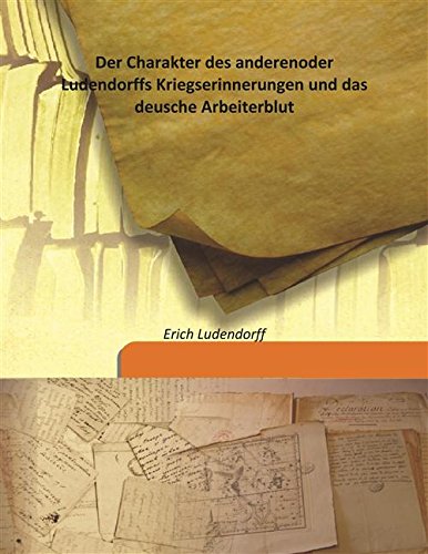 Stock image for Der Charakter des anderenoder Ludendorffs Kriegserinnerungen und das deusche Arbeiterblut [HARDCOVER] for sale by Books Puddle