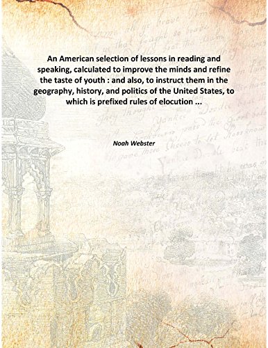 Stock image for An American selection of lessons in reading and speaking,calculated to improve the minds and refine the taste of youth : and also, to instruct them in the geography, history, and politics of the United States, to which is prefixed rules of elocution . [HARDCOVER] for sale by Books Puddle