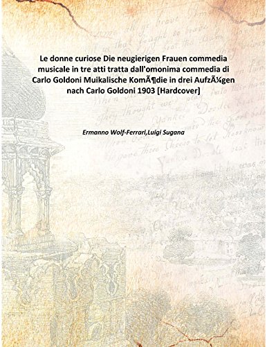 9789333303965: Le donne curiose Die neugierigen Frauen commedia musicale in tre atti tratta dall'omonima commedia di Carlo Goldoni Muikalische Komƒdie in drei Aufzƒgen nach Carlo Goldoni 1903 [Hardcover]