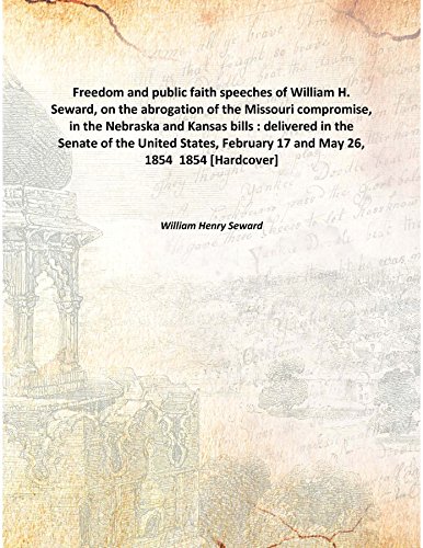 Beispielbild fr Freedom and public faith speeches of William H. Seward, on the abrogation of the Missouri compromise, in the Nebraska and Kansas bills : delivered in the Senate of the United States, February 17 and May 26, 1854 [HARDCOVER] zum Verkauf von Books Puddle