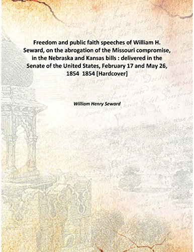 Imagen de archivo de Freedom and public faith speeches of William H. Seward, on the abrogation of the Missouri compromise, in the Nebraska and Kansas bills : delivered in the Senate of the United States, February 17 and May 26, 1854 [HARDCOVER] a la venta por Books Puddle