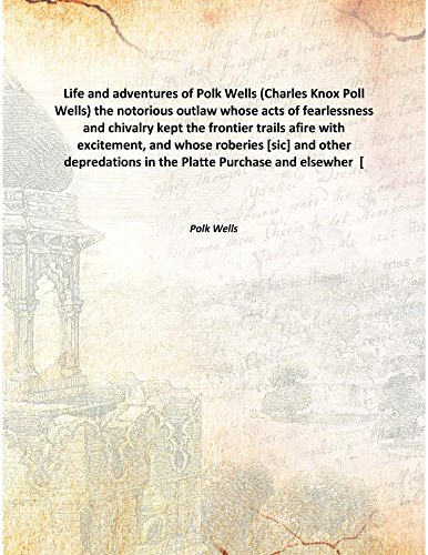 Beispielbild fr Life and adventures of Polk Wells (Charles Knox Poll Wells) the notorious outlawwhose acts of fearlessness and chivalry kept the frontier trails afire with excitement, and whose roberies [sic] and other depredations in the Platte Purchase and elsewher [HARDCOVER] zum Verkauf von Books Puddle