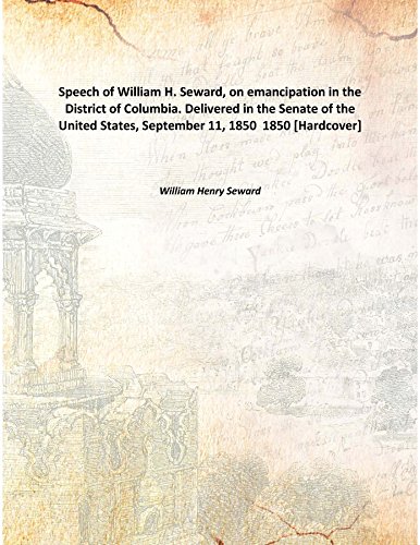 Stock image for Speech of William H. Seward, on emancipation in the District of Columbia. Delivered in the Senate of the United States, September 11, 1850 [HARDCOVER] for sale by Books Puddle