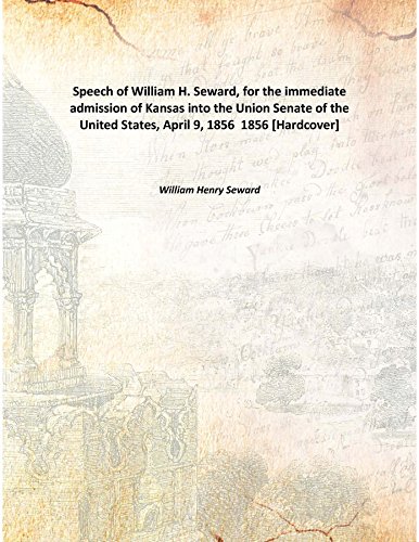 Stock image for Speech of William H. Seward, for the immediate admission of Kansas into the Union Senate of the United States, April 9, 1856 [HARDCOVER] for sale by Books Puddle