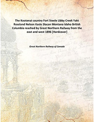 Stock image for The Kootenai countryFort Steele Libby Creek Yakt Rossland Nelson Kaslo Slocan Montana Idaho British Columbia reached by Great Northern Railway from the east and west [HARDCOVER] for sale by Books Puddle